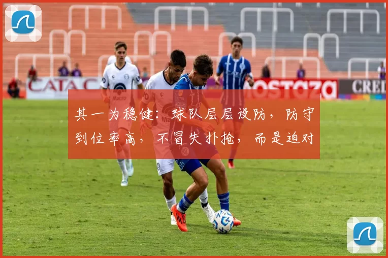 其一为稳健：球队层层设防，防守到位率高，不冒失扑抢，而是迫对手向边线 ／ 端线移动，由内线等护筐盖帽。​