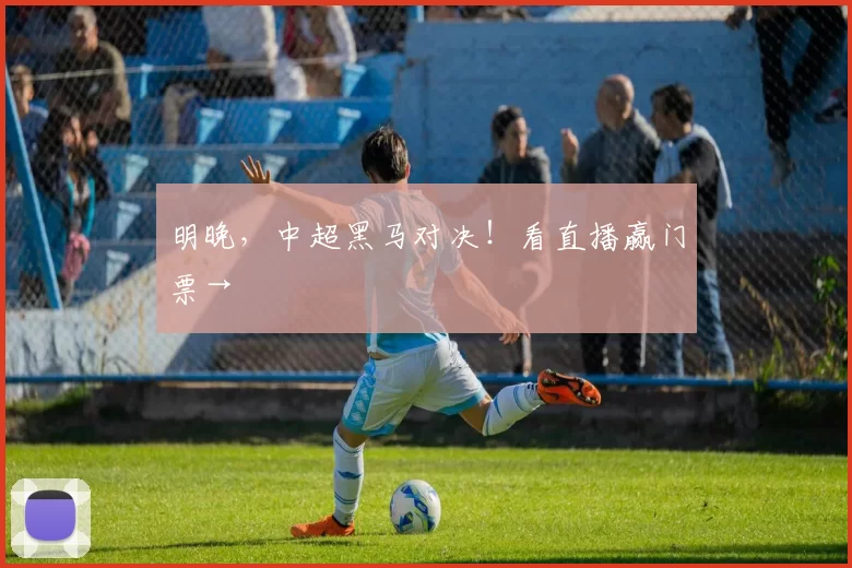明晚，中超黑马对决！看直播赢门票→
