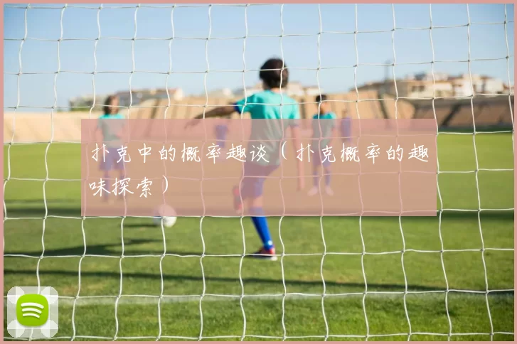 扑克中的概率趣谈（扑克概率的趣味探索）