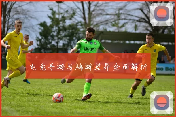 电竞手游与端游差异全面解析