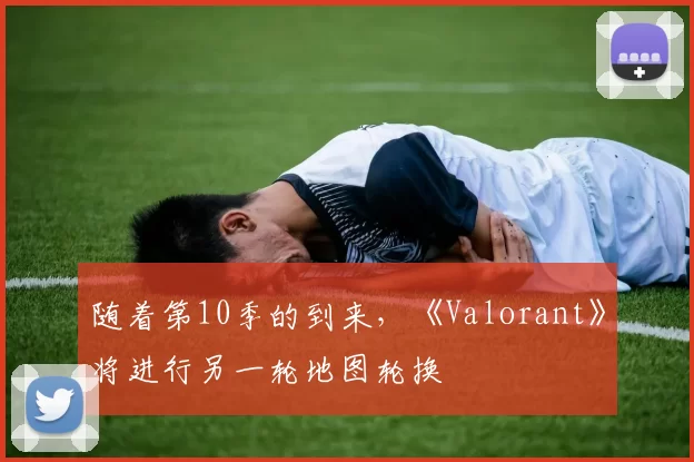 随着第10季的到来，《Valorant》将进行另一轮地图轮换