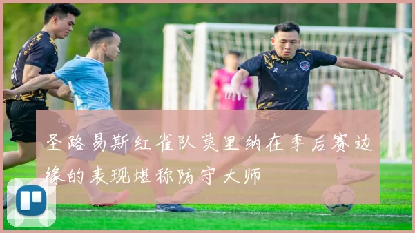 圣路易斯红雀队莫里纳在季后赛边缘的表现堪称防守大师