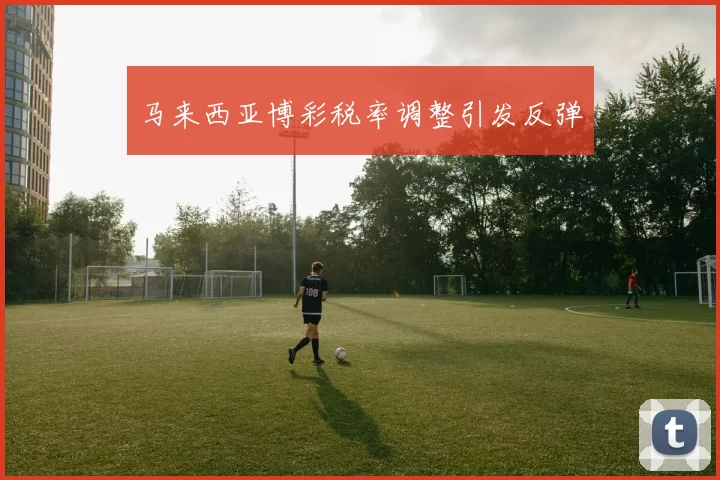 马来西亚博彩税率调整引发反弹