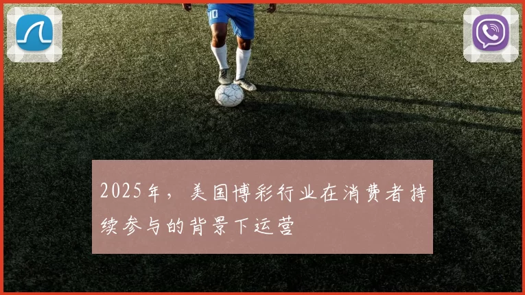 2025年，美国博彩行业在消费者持续参与的背景下运营