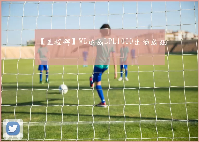 【里程碑】WE达成LPL1000出场成就
