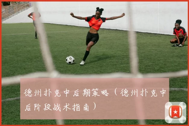 德州扑克中后期策略（德州扑克中后阶段战术指南）