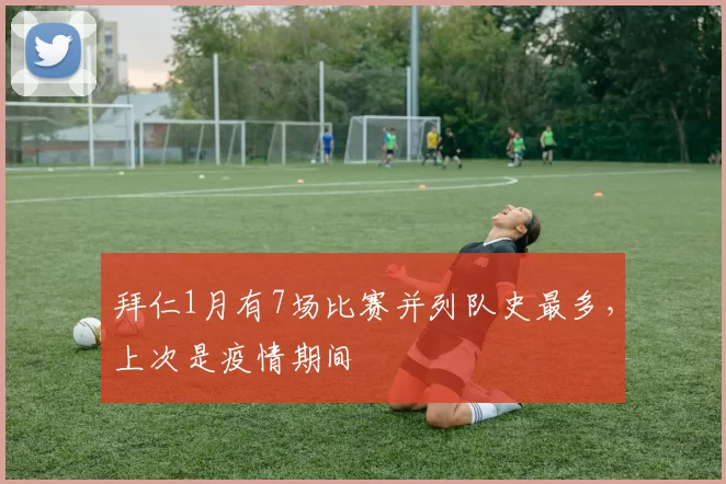 拜仁1月有7场比赛并列队史最多，上次是疫情期间