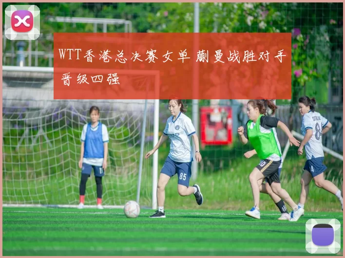 WTT香港总决赛女单 蒯曼战胜对手晋级四强