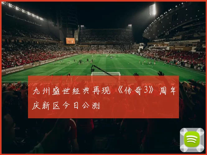 九州盛世经典再现 《传奇3》周年庆新区今日公测