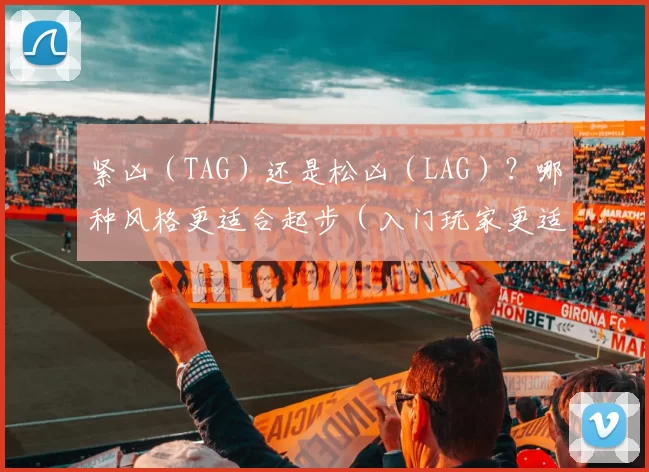 紧凶（TAG）还是松凶（LAG）？哪种风格更适合起步（入门玩家更适合紧凶（TAG）还是松凶（LAG）风格？）