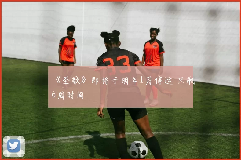 《圣歌》即将于明年1月停运 只剩6周时间