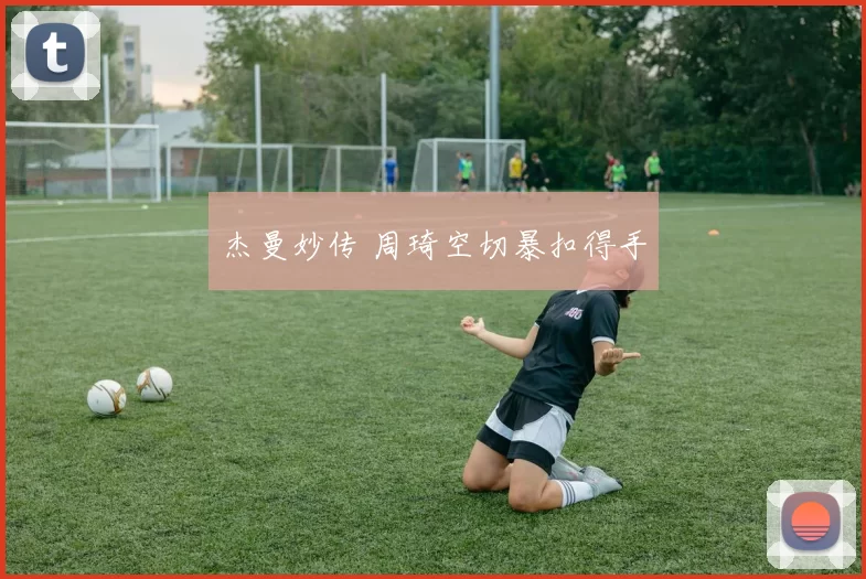 杰曼妙传 周琦空切暴扣得手