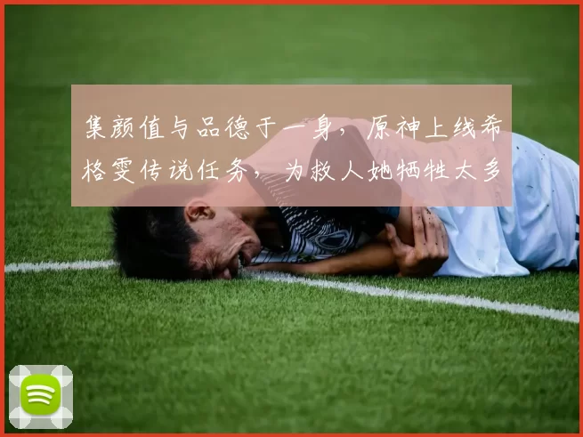 集颜值与品德于一身，原神上线希格雯传说任务，为救人她牺牲太多