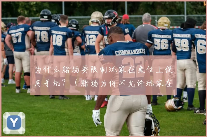 为什么赌场要限制玩家在桌位上使用手机？（赌场为何不允许玩家在赌桌上使用手机？）