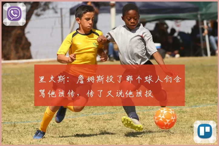 里夫斯：詹姆斯投了那个球人们会骂他该传，传了又说他该投