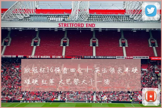 欧冠杯16强首回合｜ 英法领头羊硬碰硬 红军 大巴黎大干一场