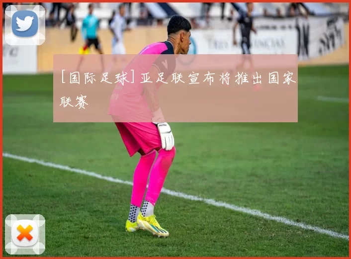 [国际足球]亚足联宣布将推出国家联赛
