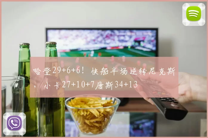 哈登29+6+6！快船半场逆转尼克斯，小卡27+10+7唐斯34+13