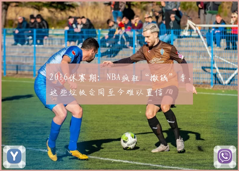2016休赛期：NBA疯狂“撒钱”季，这些垃圾合同至今难以置信
