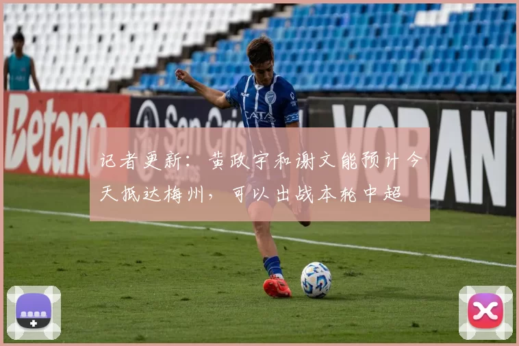 记者更新：黄政宇和谢文能预计今天抵达梅州，可以出战本轮中超