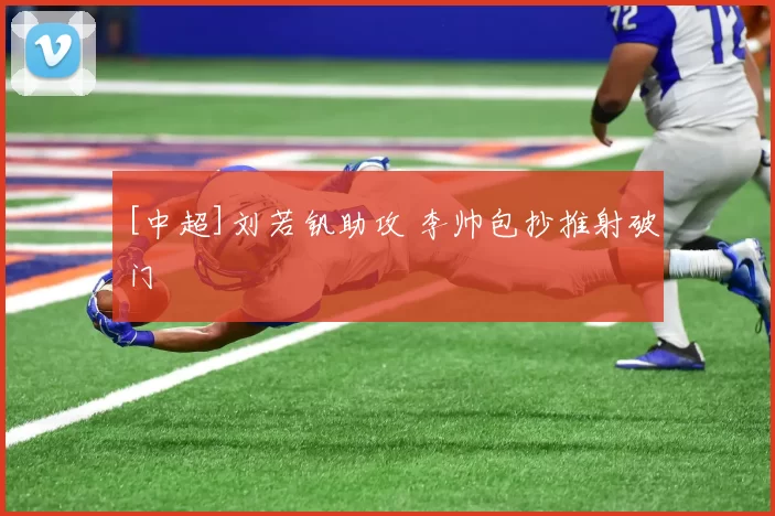 [中超]刘若钒助攻 李帅包抄推射破门