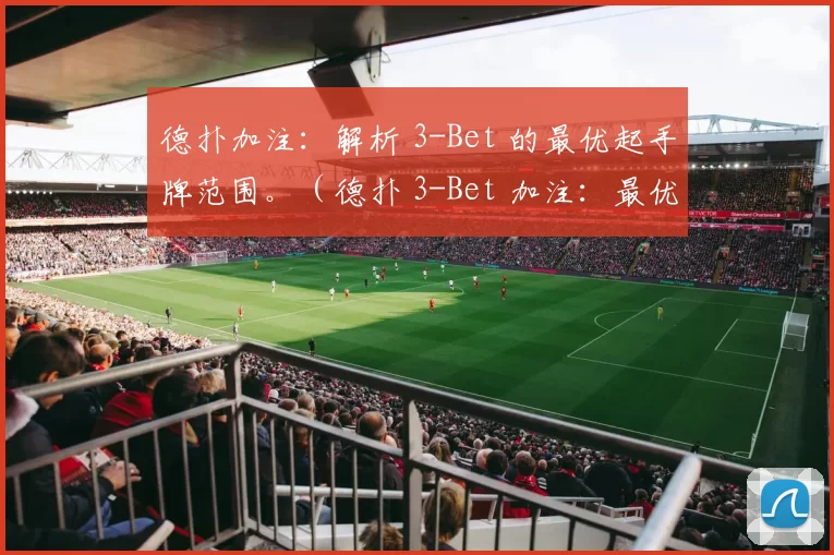 德扑加注：解析 3-Bet 的最优起手牌范围。（德扑 3-Bet 加注：最优起手牌范围全解析）