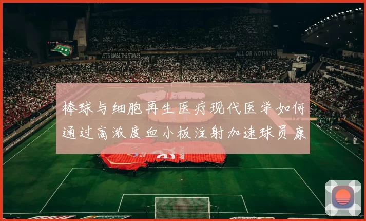 棒球与细胞再生医疗现代医学如何通过高浓度血小板注射加速球员康复