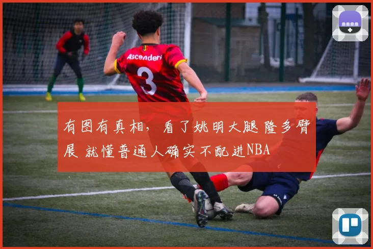 有图有真相，看了姚明大腿 隆多臂展 就懂普通人确实不配进NBA