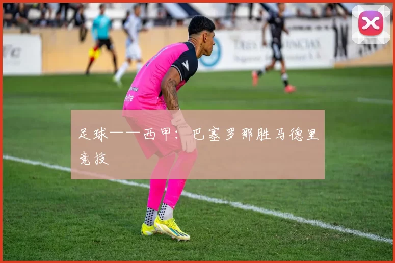 足球——西甲：巴塞罗那胜马德里竞技