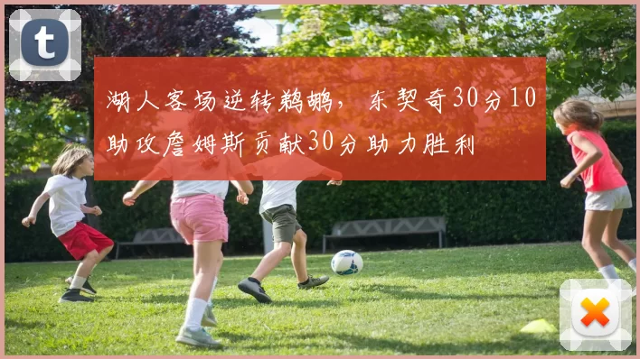 湖人客场逆转鹈鹕，东契奇30分10助攻詹姆斯贡献30分助力胜利