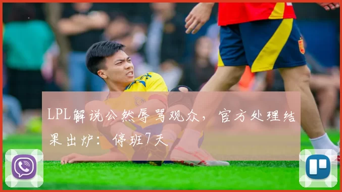 LPL解说公然辱骂观众，官方处理结果出炉：停班7天