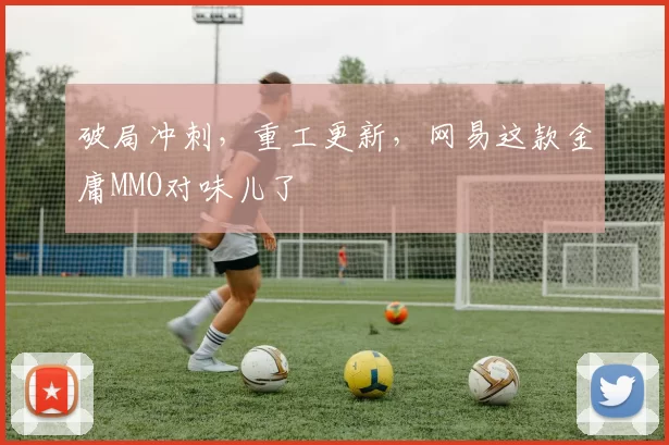 破局冲刺，重工更新，网易这款金庸MMO对味儿了