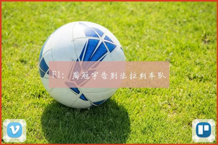 F1：周冠宇告别法拉利车队