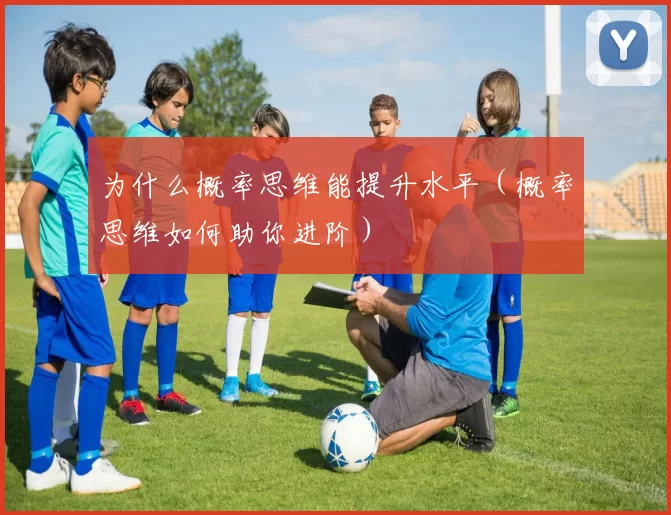 为什么概率思维能提升水平（概率思维如何助你进阶）