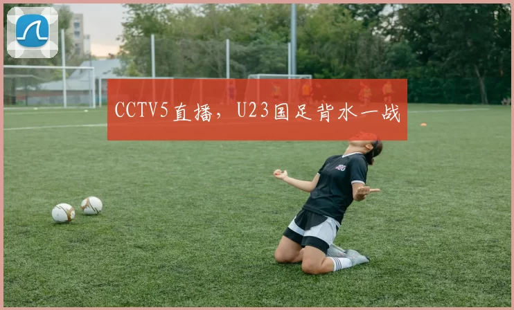 CCTV5直播，U23国足背水一战