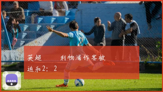 英超補賽 利物浦作客被愛華頓補時迫和2：2