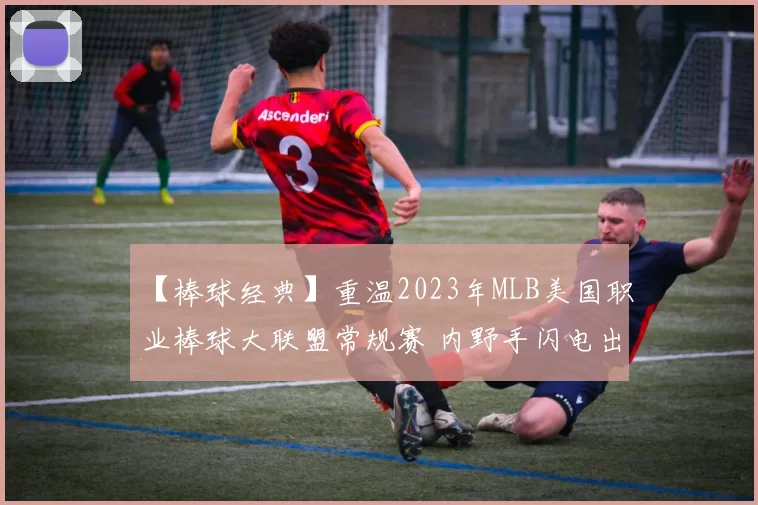 【棒球经典】重温2023年MLB美国职业棒球大联盟常规赛 内野手闪电出击封杀跑者名场面