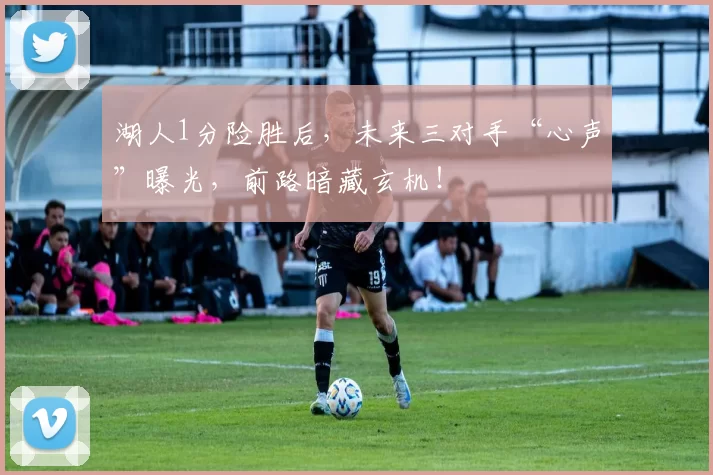 湖人1分险胜后，未来三对手“心声”曝光，前路暗藏玄机！