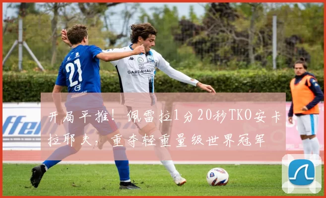 开局平推！佩雷拉1分20秒TKO安卡拉耶夫，重夺轻重量级世界冠军