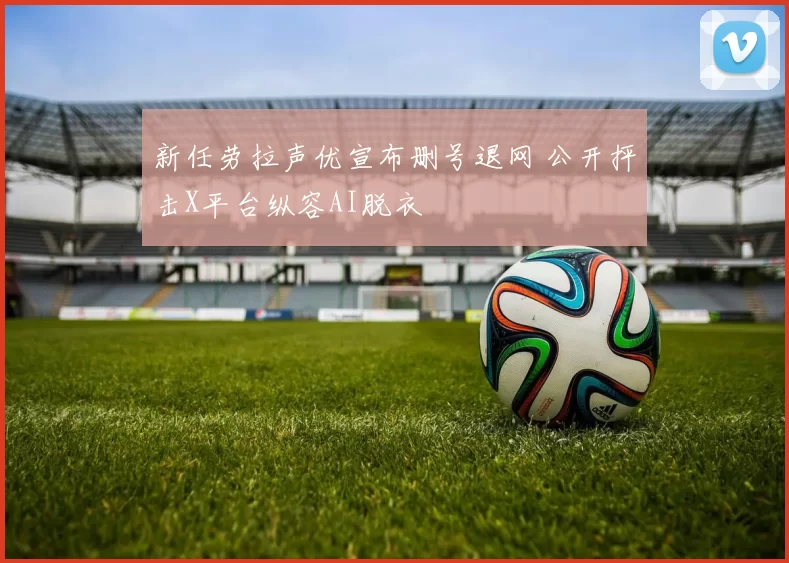 新任劳拉声优宣布删号退网 公开抨击X平台纵容AI脱衣