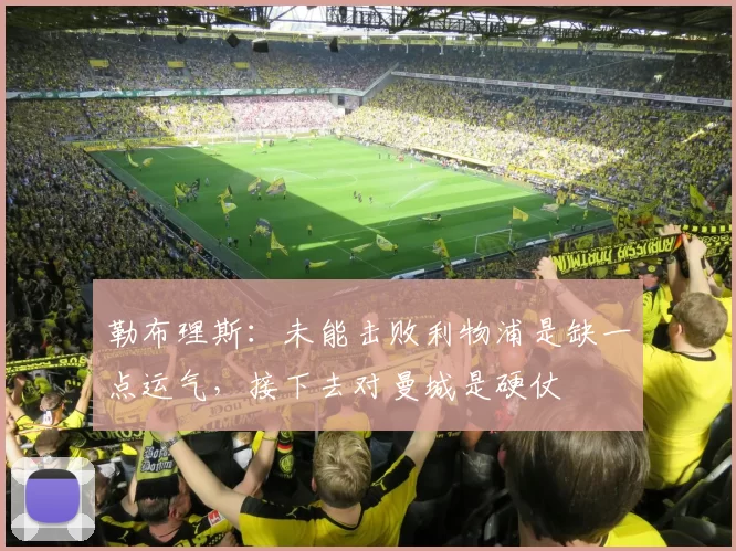 勒布理斯：未能击败利物浦是缺一点运气，接下去对曼城是硬仗