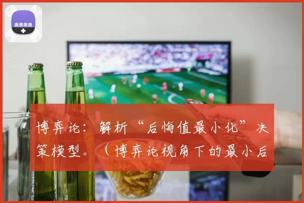 博弈论：解析“后悔值最小化”决策模型。（博弈论视角下的最小后悔决策模型剖析）