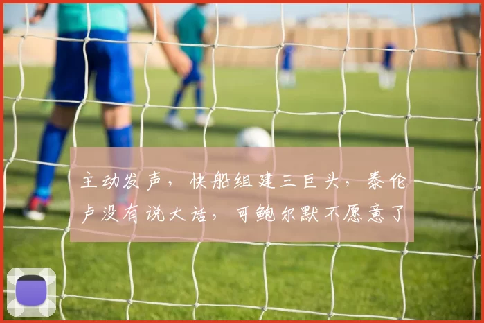 主动发声，快船组建三巨头，泰伦卢没有说大话，可鲍尔默不愿意了