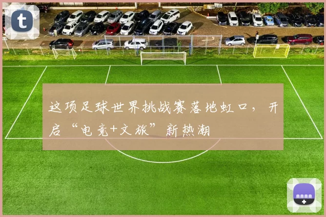 这项足球世界挑战赛落地虹口，开启“电竞+文旅”新热潮