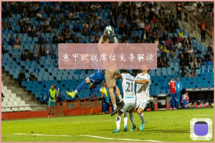 意甲欧战席位竞争解读
