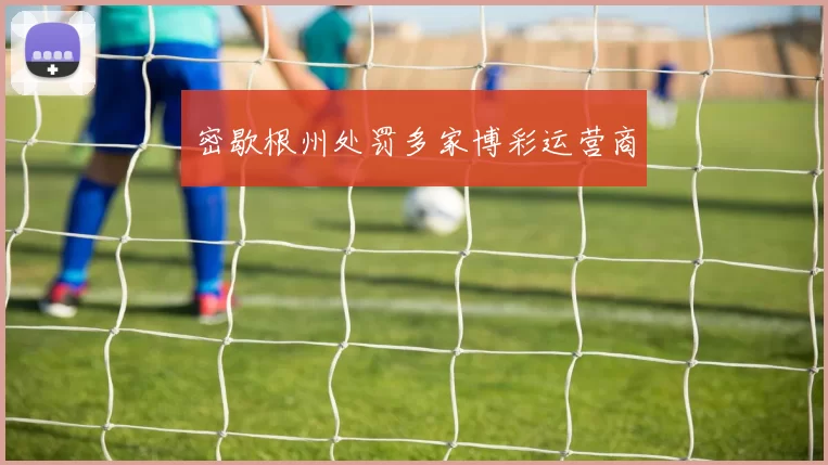 密歇根州处罚多家博彩运营商