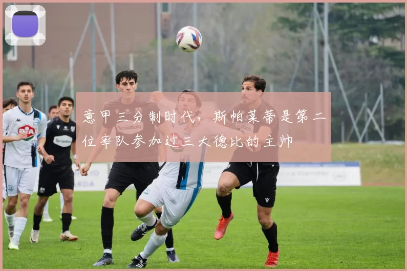 意甲三分制时代，斯帕莱蒂是第二位率队参加过三大德比的主帅