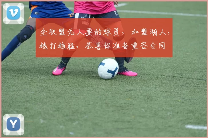 全联盟无人要的球员，加盟湖人，越打越猛，恭喜你准备重签合同