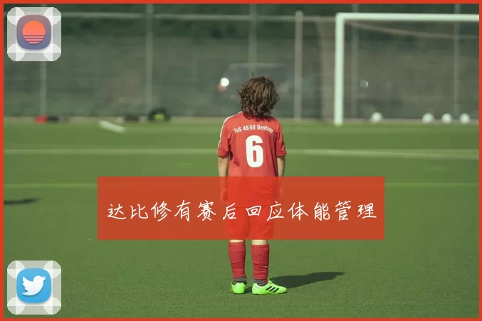 达比修有赛后回应体能管理